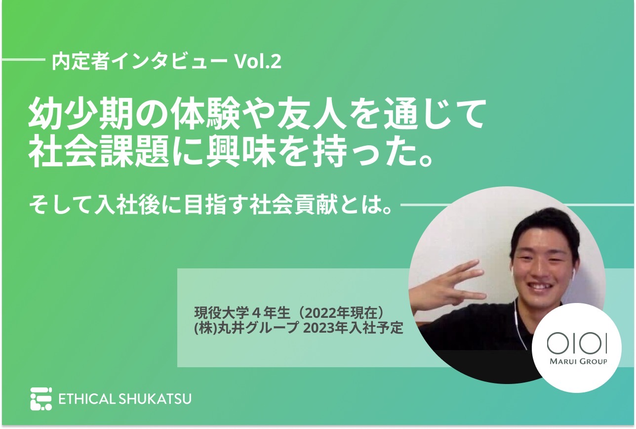 内定者インタビュー 幼少期の体験や友人を通じて社会課題に興味を持った そして入社後に目指す社会貢献とは Ethical Shukatsu Magazine